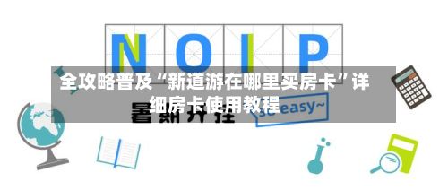 全攻略普及“新道游在哪里买房卡”详细房卡使用教程