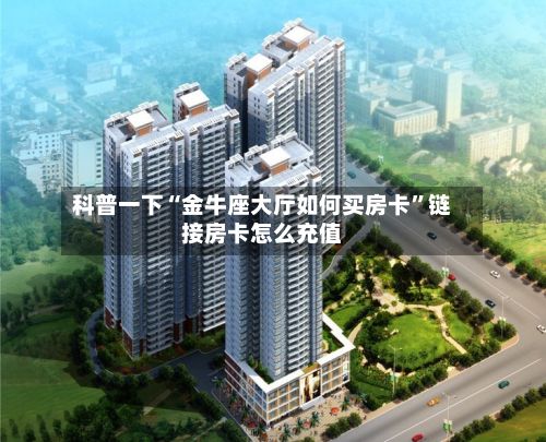 科普一下“金牛座大厅如何买房卡”链接房卡怎么充值-第2张图片