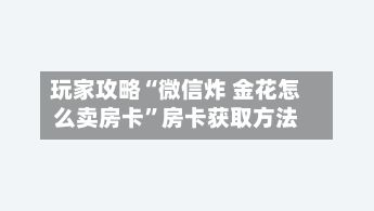 玩家攻略“微信炸 金花怎么卖房卡”房卡获取方法-第3张图片