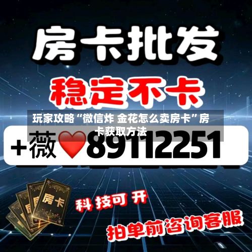 玩家攻略“微信炸 金花怎么卖房卡”房卡获取方法-第2张图片