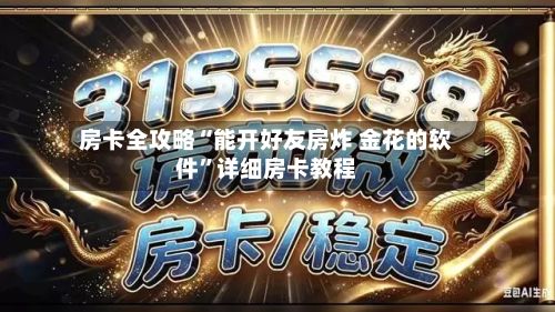 房卡全攻略“能开好友房炸 金花的软件”详细房卡教程-第2张图片