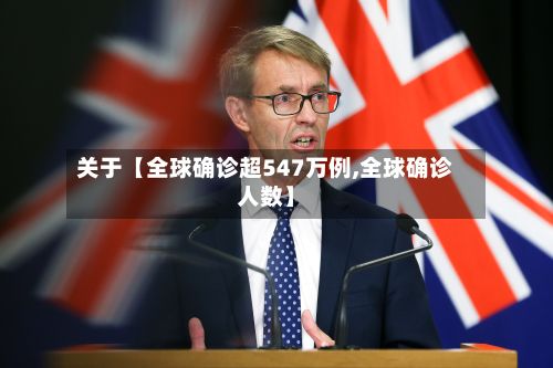 关于【全球确诊超547万例,全球确诊人数】