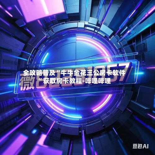 全攻略普及“牛牛金花三公房卡软件”获取房卡教程-哔哩哔哩