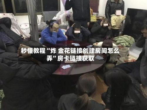 秒懂教程“炸 金花链接创建房间怎么弄”房卡链接获取