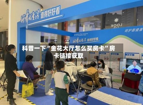 科普一下“金花大厅怎么买房卡”房卡链接获取-第2张图片