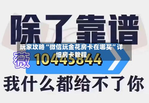 玩家攻略“微信玩金花房卡在哪买”详细房卡教程-第2张图片