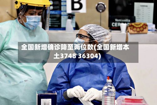 全国新增确诊降至两位数(全国新增本土3748 36304)-第2张图片