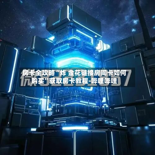 房卡全攻略“炸 金花链接房间卡如何购买”获取房卡教程-哔哩哔哩