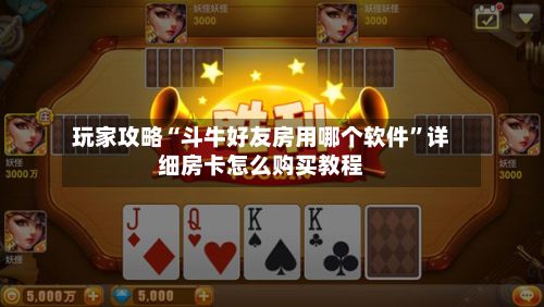 玩家攻略“斗牛好友房用哪个软件”详细房卡怎么购买教程