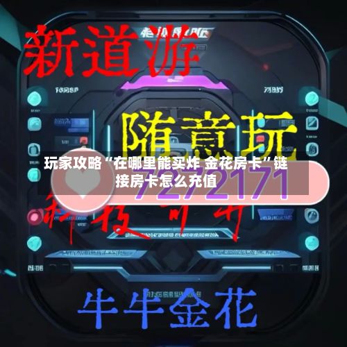 玩家攻略“在哪里能买炸 金花房卡”链接房卡怎么充值-第2张图片