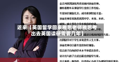 近来【英国留学回来雅思老师雅思考出去英国读研需要几年】