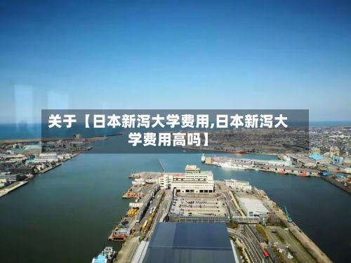 关于【日本新泻大学费用,日本新泻大学费用高吗】-第2张图片