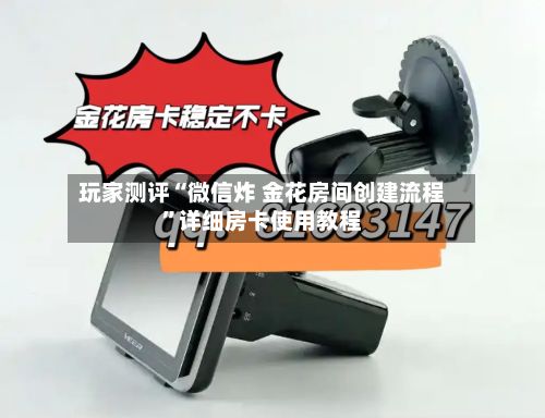 玩家测评“微信炸 金花房间创建流程”详细房卡使用教程-第3张图片