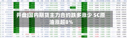 开盘|国内期货主力合约跌多涨少 SC原油涨超8%-第1张图片