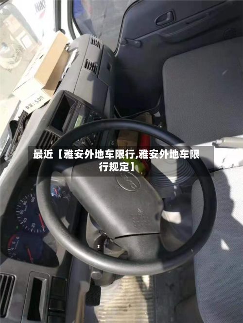 最近【雅安外地车限行,雅安外地车限行规定】-第3张图片