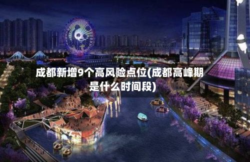 成都新增9个高风险点位(成都高峰期是什么时间段)