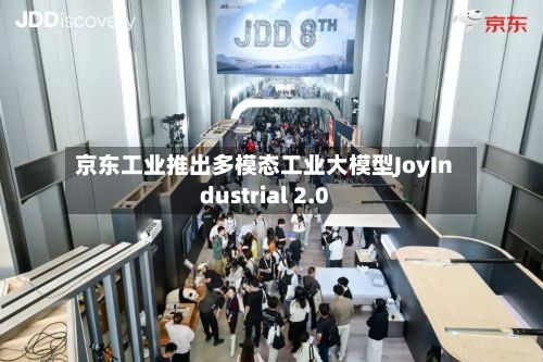 京东工业推出多模态工业大模型JoyIndustrial 2.0-第2张图片