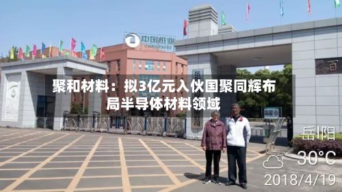 聚和材料:拟3亿元入伙国聚同辉布局半导体材料领域