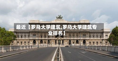 最近【罗马大学建筑,罗马大学建筑专业排名】
