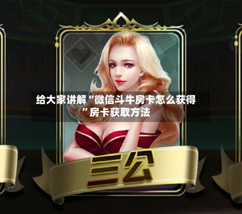 给大家讲解“微信斗牛房卡怎么获得”房卡获取方法-第2张图片