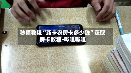 秒懂教程“新卡农房卡多少钱”获取房卡教程-哔哩哔哩-第3张图片