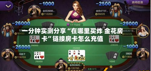 一分钟实测分享“在哪里买炸 金花房卡”链接房卡怎么充值