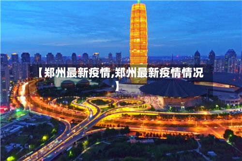 【郑州最新疫情,郑州最新疫情情况】