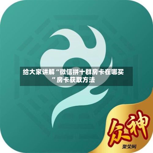 给大家讲解“微信拼十群房卡在哪买”房卡获取方法-第2张图片