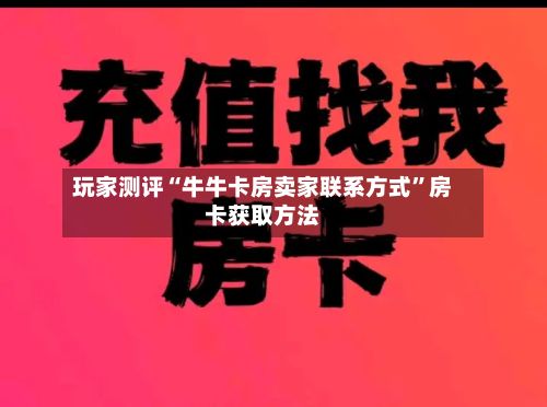 玩家测评“牛牛卡房卖家联系方式	”房卡获取方法-第3张图片