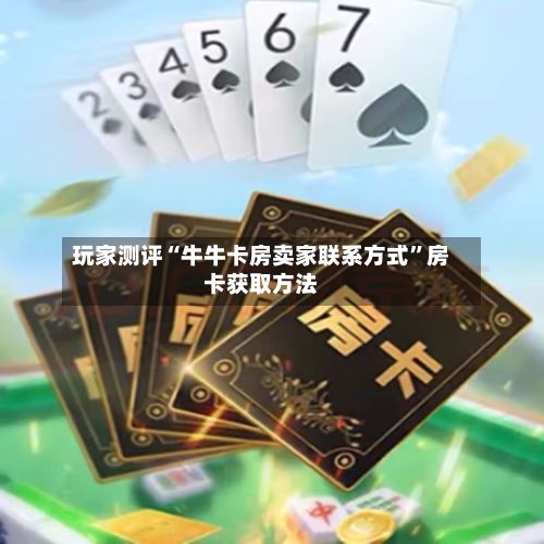 玩家测评“牛牛卡房卖家联系方式”房卡获取方法-第2张图片