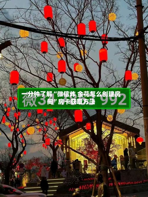 一分钟了解“微信炸 金花怎么创建房间”房卡获取方法-第2张图片
