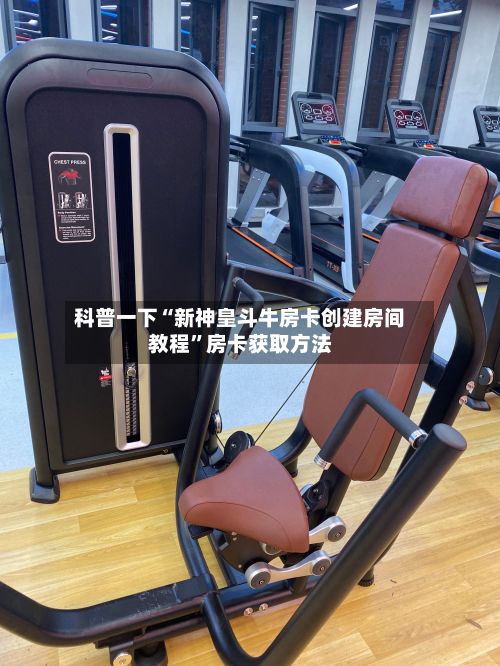科普一下“新神皇斗牛房卡创建房间教程”房卡获取方法