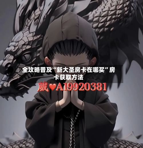 全攻略普及“新大圣房卡在哪买”房卡获取方法