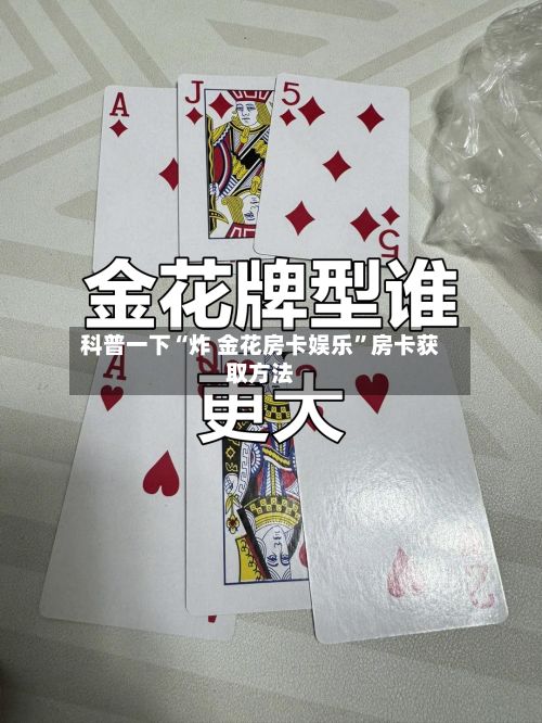 科普一下“炸 金花房卡娱乐”房卡获取方法