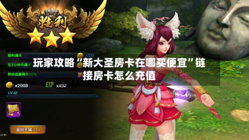 玩家攻略“新大圣房卡在哪买便宜”链接房卡怎么充值