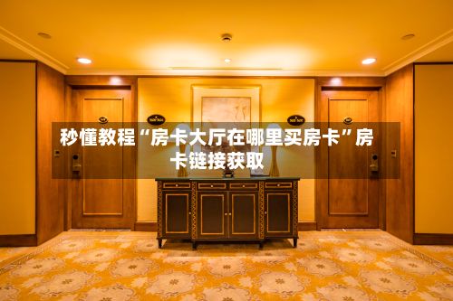 秒懂教程“房卡大厅在哪里买房卡	”房卡链接获取-第3张图片