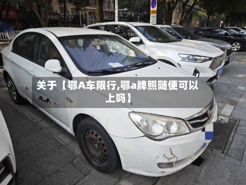 关于【鄂A车限行,鄂a牌照随便可以上吗】-第2张图片