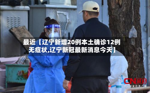 最近【辽宁新增20例本土确诊12例无症状,辽宁新冠最新消息今天】-第2张图片