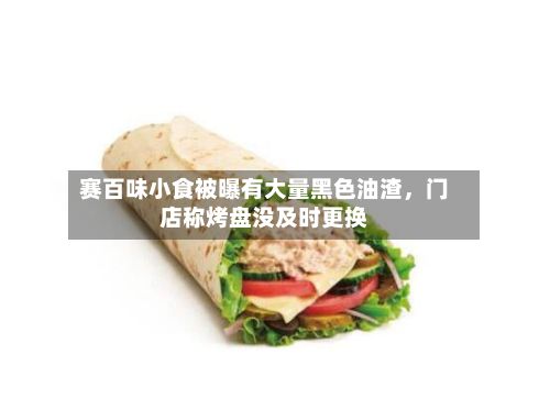 赛百味小食被曝有大量黑色油渣，门店称烤盘没及时更换-第2张图片