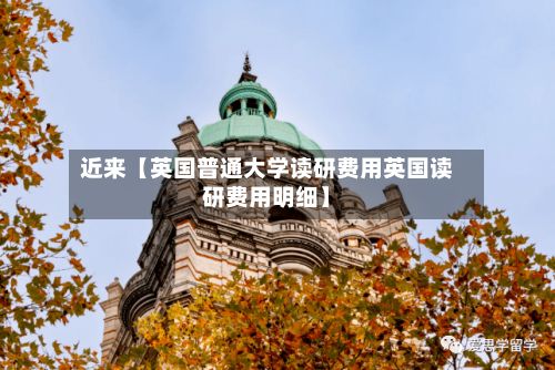 近来【英国普通大学读研费用英国读研费用明细】-第2张图片