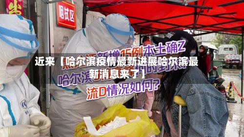 近来【哈尔滨疫情最新进展哈尔滨最新消息来了】