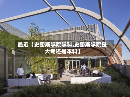 最近【史密斯学院学科,史密斯学院是大专还是本科】