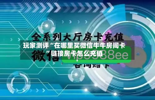 玩家测评“在哪里买微信牛牛房间卡	”链接房卡怎么充值-第2张图片