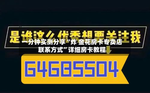 一分钟实测分享“炸 金花房卡专卖店联系方式”详细房卡教程