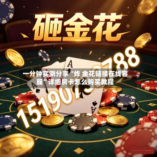 一分钟实测分享“炸 金花链接在线客服”详细房卡怎么购买教程