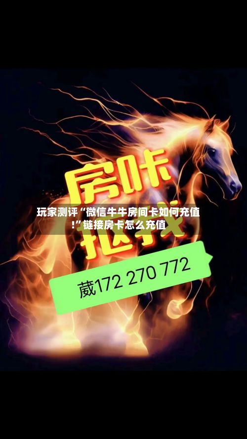 玩家测评“微信牛牛房间卡如何充值!	”链接房卡怎么充值-第3张图片