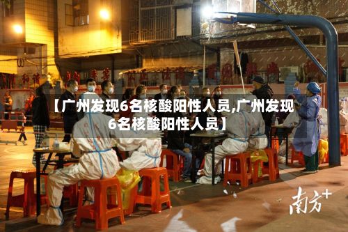 【广州发现6名核酸阳性人员,广州发现6名核酸阳性人员】