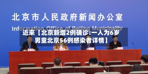 近来【北京新增2例确诊:一人为6岁男童北京56例感染者详情】-第2张图片