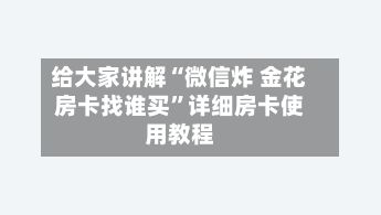给大家讲解“微信炸 金花房卡找谁买”详细房卡使用教程