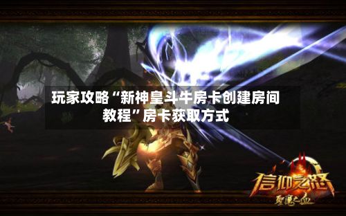 玩家攻略“新神皇斗牛房卡创建房间教程”房卡获取方式
